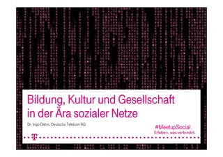Bildung, Kultur und Gesellschaft
in der Ära sozialer Netze
Dr. Ingo Dahm, Deutsche Telekom AG
                                                         #MeetupSocial

                                     öffentlich   Dr. Ingo Dahm   10.08.2010   1
 