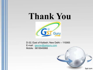 Thank You
D-32; East of Kailash; New Delhi – 110065
E-mail : gaurav@gstguru.com
Mobile : 9818949966
 