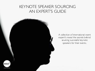 KEYNOTE SPEAKER SOURCING
AN EXPERT’S GUIDE
A collection of international event
expert's reveal the secrets behind 
sourcing successful keynote
speakers for their events.
 