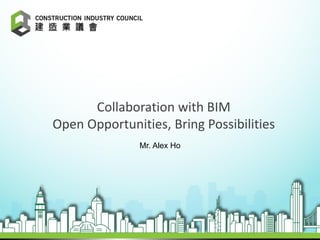 Collaboration with BIM
Open Opportunities, Bring Possibilities
Mr. Alex Ho
1
 