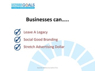 Keynote Address by Joyline Chai
Stretch Advertising Dollar
Social Good Branding
Leave A Legacy
Businesses can…..
 