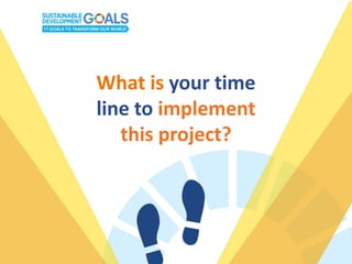 What is your time
line to implement
this project?
 