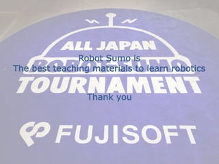 © 2020 FUJISOFT INCORPORATED. All rights reserved.
Robot Sumo is
The best teaching materials to learn robotics
Thank you
 