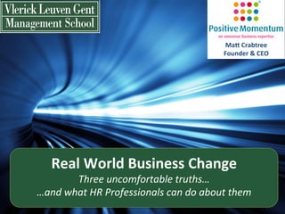 Ma3	
  Crabtree	
  
                                                           Founder	
  &	
  CEO	
  




    Real	
  World	
  Business	
  Change	
  	
  
          Three	
  uncomfortable	
  truths…	
  	
  
…and	
  what	
  HR	
  Professionals	
  can	
  do	
  about	
  them	
  
 