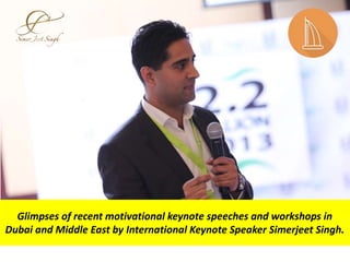 Glimpses of recent motivational keynote speeches and workshops in
Dubai and Middle East by International Keynote Speaker Simerjeet Singh.
 