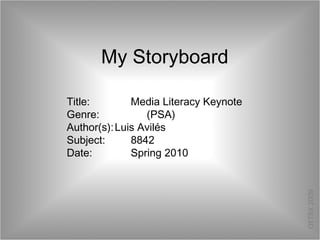 My Storyboard Title: Media Literacy Keynote Genre: (PSA) Author(s): Luis Avilés Subject: 8842 Date: Spring 2010 OETBX 2009 