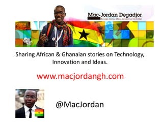 Sharing African & Ghanaian stories on Technology,
Innovation and Ideas.
www.macjordangh.com
@MacJordan
 
