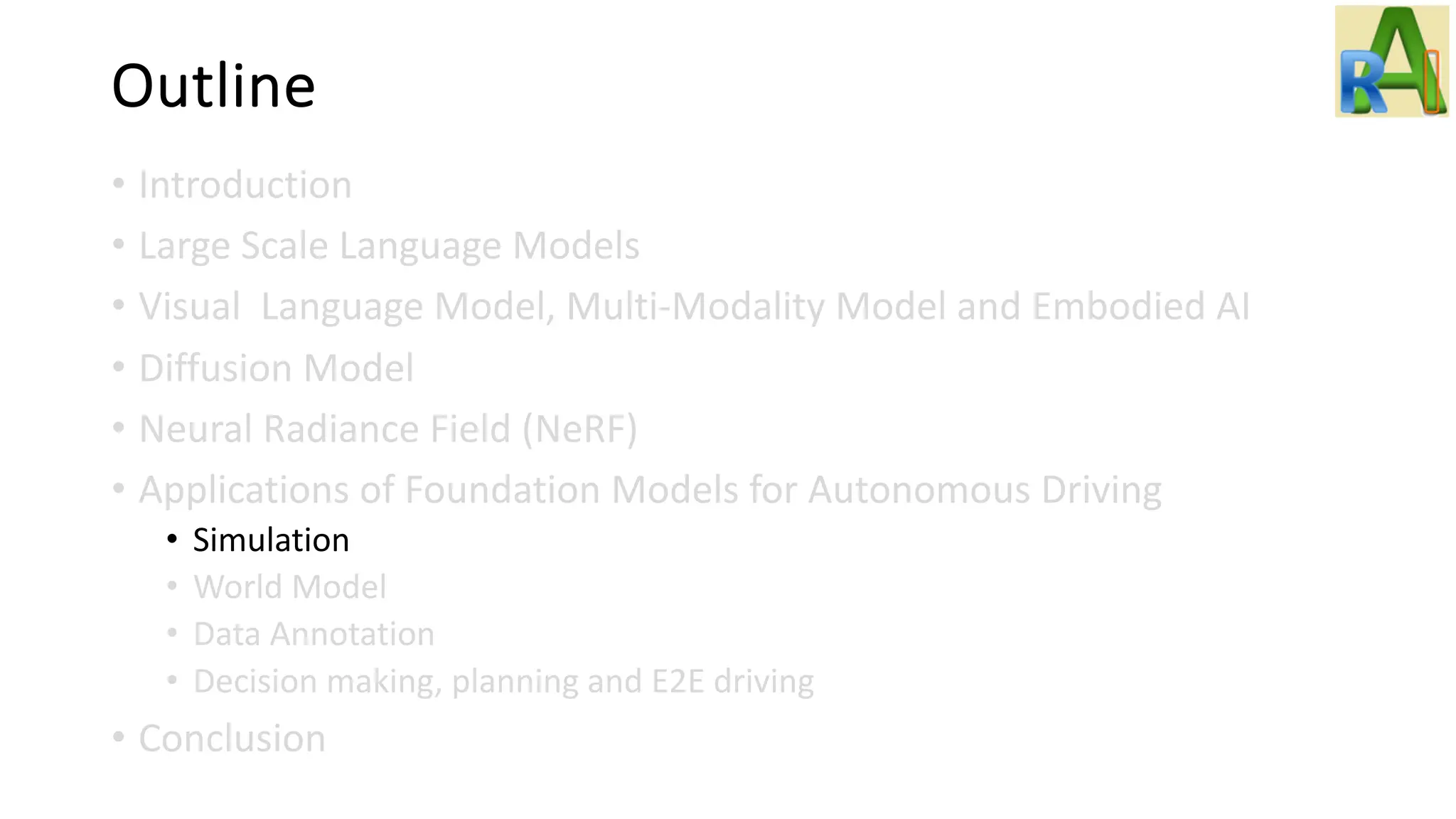 Outline
• Introduction
• Large Scale Language Models
• Visual Language Model, Multi-Modality Model and Embodied AI
• Diffusion Model
• Neural Radiance Field (NeRF)
• Applications of Foundation Models for Autonomous Driving
• Simulation
• World Model
• Data Annotation
• Decision making, planning and E2E driving
• Conclusion
 