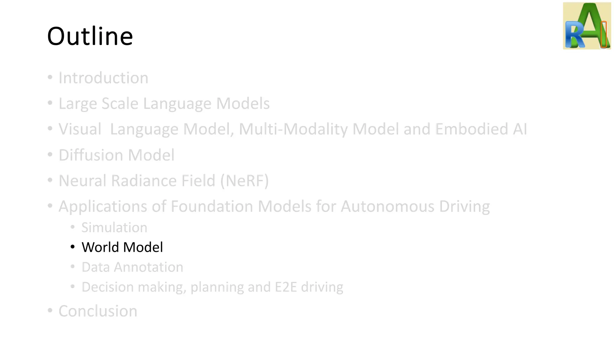 Outline
• Introduction
• Large Scale Language Models
• Visual Language Model, Multi-Modality Model and Embodied AI
• Diffusion Model
• Neural Radiance Field (NeRF)
• Applications of Foundation Models for Autonomous Driving
• Simulation
• World Model
• Data Annotation
• Decision making, planning and E2E driving
• Conclusion
 