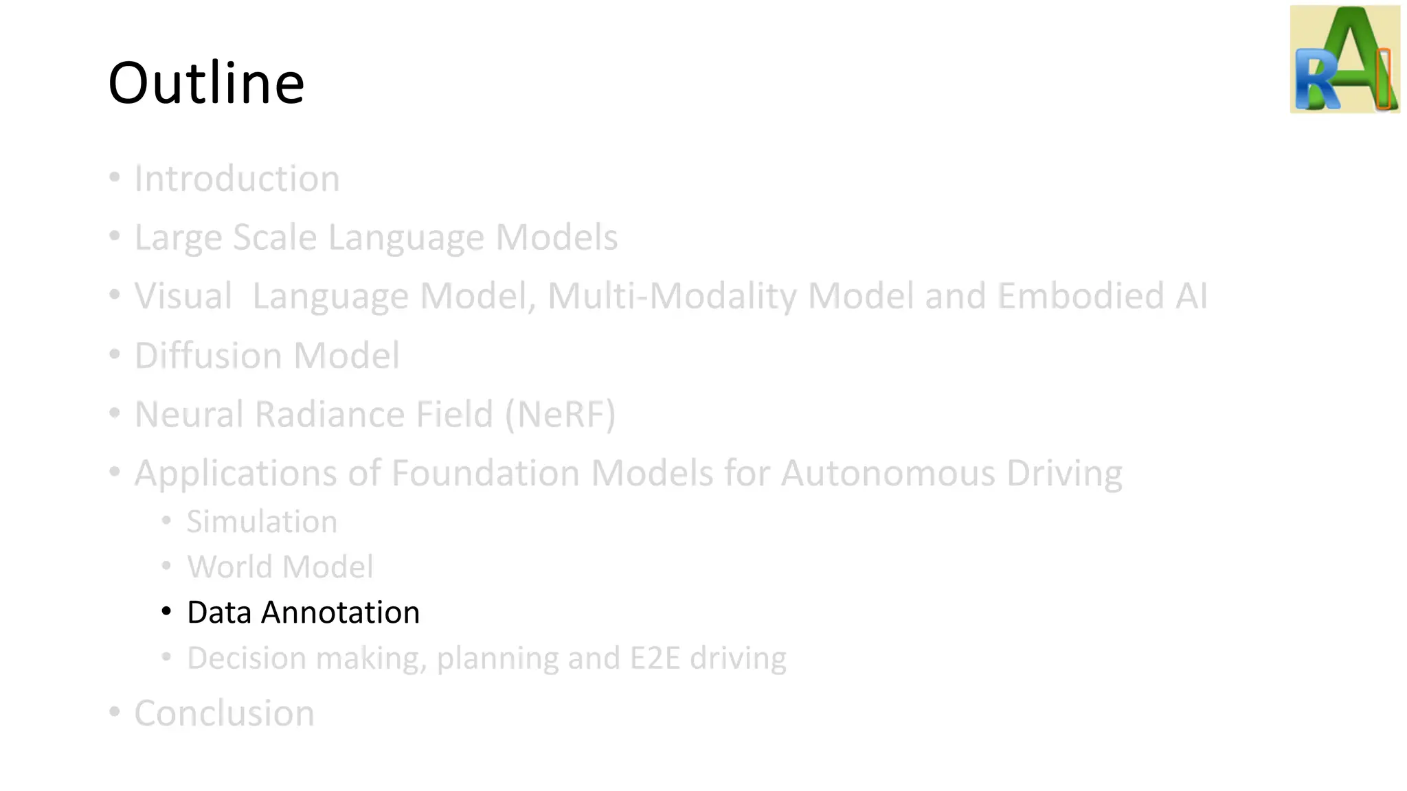 Outline
• Introduction
• Large Scale Language Models
• Visual Language Model, Multi-Modality Model and Embodied AI
• Diffusion Model
• Neural Radiance Field (NeRF)
• Applications of Foundation Models for Autonomous Driving
• Simulation
• World Model
• Data Annotation
• Decision making, planning and E2E driving
• Conclusion
 