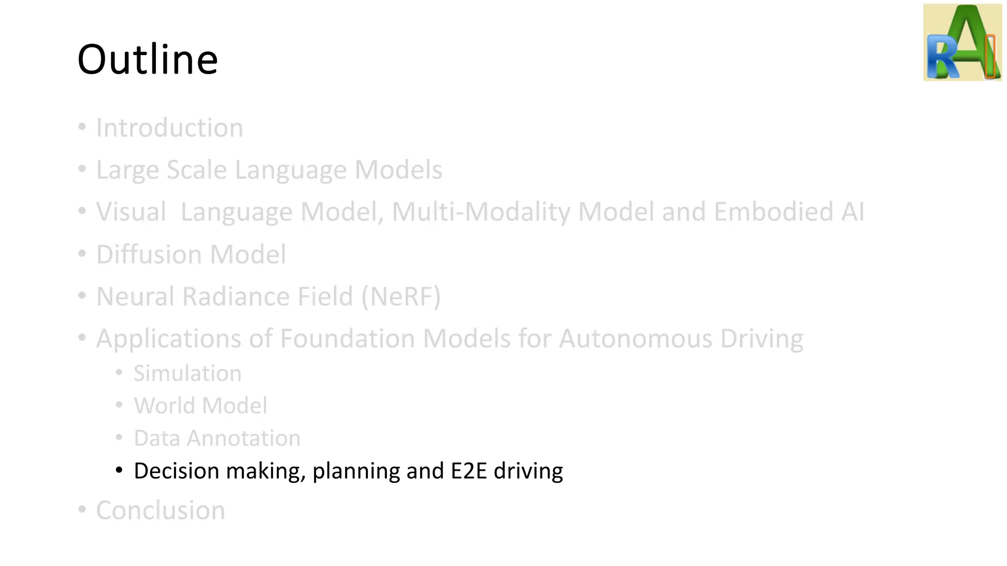Outline
• Introduction
• Large Scale Language Models
• Visual Language Model, Multi-Modality Model and Embodied AI
• Diffusion Model
• Neural Radiance Field (NeRF)
• Applications of Foundation Models for Autonomous Driving
• Simulation
• World Model
• Data Annotation
• Decision making, planning and E2E driving
• Conclusion
 