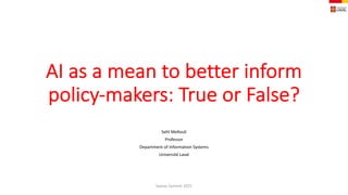AI as a mean to better inform
policy-makers: True or False?
Sehl Mellouli
Professor
Department of Information Systems
Université Laval
Samos Summit 2021
 