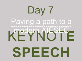 KEYNOTE
SPEECH
Day 7
Paving a path to a
modern AIESEC
----------------------------
 