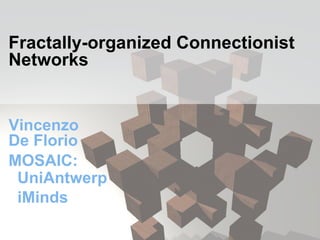 Fractally-organized Connectionist
Networks
Vincenzo
De Florio
MOSAIC:
UniAntwerp
iMinds
 