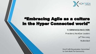 “Embracing Agile as a culture
in the Hyper Connected world"
V. SRINIVASA RAO (VSR)
President, NextGen Leaders
30th Nov 2013

Hyderabad

1

Non Profit Organization Committed
to Contribute for Community

 