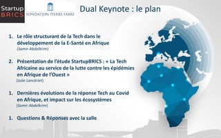 1. Le rôle structurant de la Tech dans le
développement de la E-Santé en Afrique
(Samir Abdelkrim)
2. Présentation de l’ét...