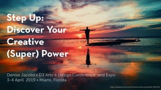 Step Up:
Discover Your
Creative
(Super) Power
https://pixabay.com/en/colors-bravery-brave-accomplish-2203720/
Denise Jacobs • D3 Arts + Design Conference and Expo
3-4 April 2019 • Miami, Florida
 