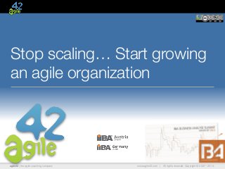 agile42 | the agile coaching company www.agile42.com | All rights reserved. Copyright © 2007 - 2015.
Stop scaling… Start growing
an agile organization
 