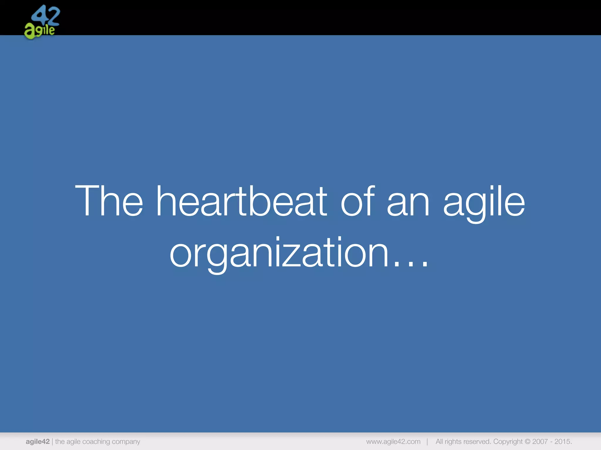 agile42 | the agile coaching company www.agile42.com | All rights reserved. Copyright © 2007 - 2015.
The heartbeat of an agile
organization…
 