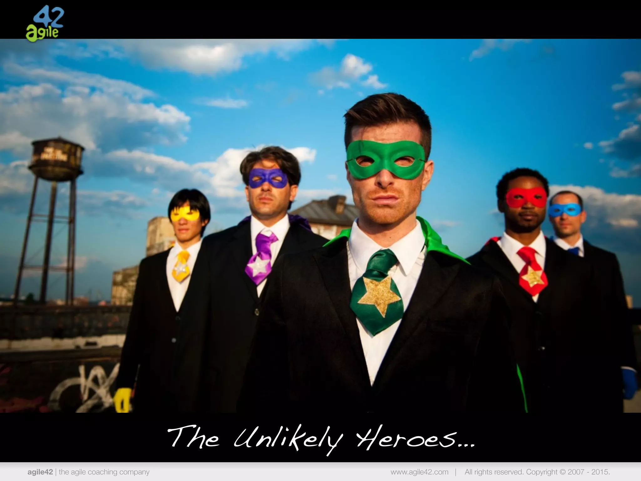 agile42 | the agile coaching company www.agile42.com | All rights reserved. Copyright © 2007 - 2015.
The Unlikely Heroes…
 