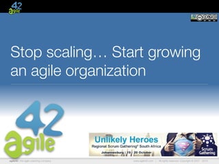 agile42 | the agile coaching company www.agile42.com | All rights reserved. Copyright © 2007 - 2015.
Stop scaling… Start growing
an agile organization
 