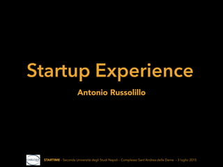 Startup Experience
Antonio Russolillo
STARTIME - Seconda Università degli Studi Napoli - Complesso Sant’Andrea delle Dame - 3 luglio 2015
 