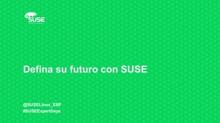 Defina su futuro con SUSE
@SUSELinux_ESP
#SUSEExpertDays
 