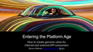 Entering the Platform Age
How to create genuine value for
internal and external API consumers
Steven Willmott, steve@3scale.net @njyx
 