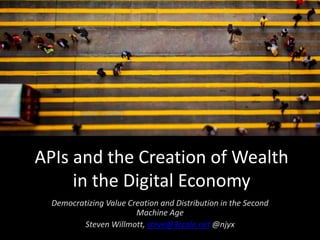 APIs and the Creation of Wealth
in the Digital Economy
Democratizing Value Creation and Distribution in the Second
Machine Age
Steven Willmott, steve@3scale.net @njyx
 