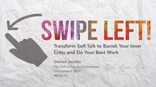 Transform Self-Talk to Banish Your Inner
Critic and Do Your Best Work
Denise Jacobs
FIU Online Faculty Conference
3 November 2017
Miami, FL
 