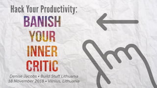 Hack Your Productivity:
Denise Jacobs • Build Stuﬀ Lithuania
18 November 2018 • Vilnius, Lithuania
 