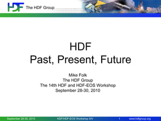The HDF Group

HDF
Past, Present, Future
Mike Folk
The HDF Group
The 14th HDF and HDF-EOS Workshop
September 28-30, 2010

September 28-30, 2010

HDF/HDF-EOS Workshop XIV

1

www.hdfgroup.org

 