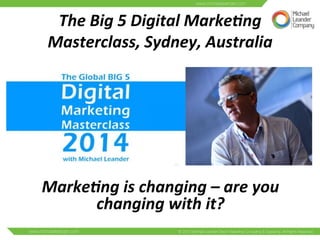 The	
  Big	
  5	
  Digital	
  Marke0ng	
  
Masterclass,	
  Sydney,	
  Australia	
  
Marke0ng	
  is	
  changing	
  –	
  are	
  you	
  
changing	
  with	
  it?	
  
 