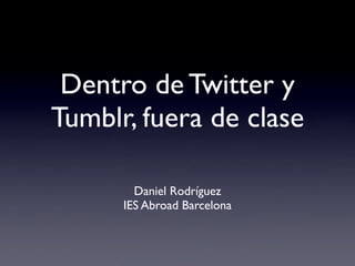 Dentro de Twitter y
Tumblr, fuera de clase

        Daniel Rodríguez
      IES Abroad Barcelona
 