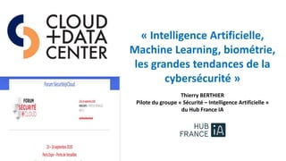 « Intelligence Artificielle,
Machine Learning, biométrie,
les grandes tendances de la
cybersécurité »
Thierry BERTHIER
Pilote du groupe « Sécurité – Intelligence Artificielle »
du Hub France IA
 