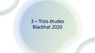 3 – Trois études
Blackhat 2020
 