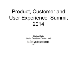 Product, Customer and
User Experience Summit
2014
Michael Dain
Senior Experience Design Lead
 