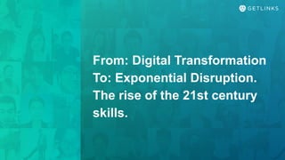 From: Digital Transformation
To: Exponential Disruption.
The rise of the 21st century
skills.
 