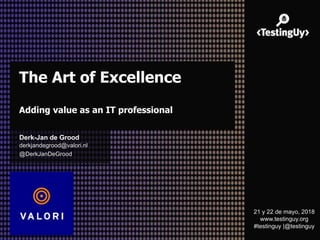 The Art of Excellence
Adding value as an IT professional
Derk-Jan de Grood
derkjandegrood@valori.nl
@DerkJanDeGrood
21 y 22 de mayo, 2018
www.testinguy.org
#testinguy |@testinguy
 