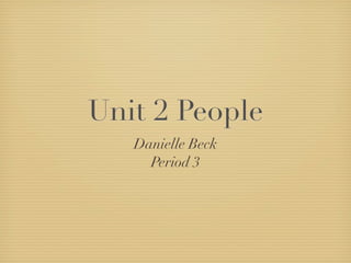 Unit 2 People
   Danielle Beck
     Period 3
 