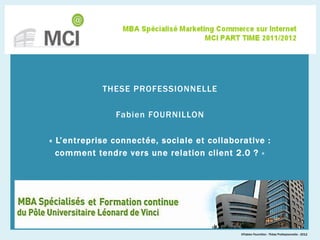 THESE PROFESSIONNELLE
Fabien FOURNILLON
« L’entreprise connectée, sociale et collaborative :
comment tendre vers une relation client 2.0 ? »
©Fabien Fournillon - Thèse Professionnelle - 2012
 