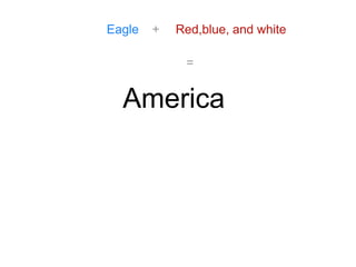 Eagle + Red,blue, and white
=
America
 