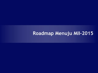 Roadmap Menuju MII-2015
 