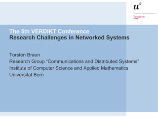 The 5th VERDIKT Conference
Research Challenges in Networked Systems

Torsten Braun
Research Group “Communications and Distributed Systems”
Institute of Computer Science and Applied Mathematics
Universität Bern
 