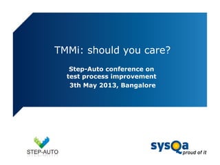 TMMi: should you care?
Step-Auto conference on
test process improvement
3th May 2013, Bangalore
 