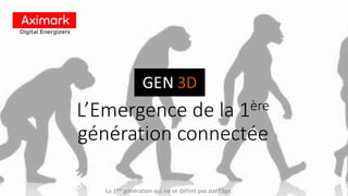 L’Emergence de la 1ère
génération connectée
La 1ère génération qui ne se définit pas par l’âge.
 