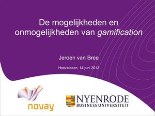 De mogelijkheden en
onmogelijkheden van gamification
Jeroen van Bree
Hoevelaken, 14 juni 2012
 