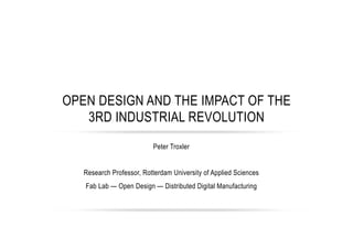 Peter Troxler
Research Professor, Rotterdam University of Applied Sciences
Fab Lab — Open Design — Distributed Digital Manufacturing
OPEN DESIGN AND THE IMPACT OF THE
3RD INDUSTRIAL REVOLUTION
 