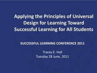 Applying the Principles of Universal
    Design for Learning Toward
Successful Learning for All Students

  SUCCESSFUL LEARNING CONFERENCE 2011

              Tracey E. Hall
          Tuesday 28 June, 2011
 