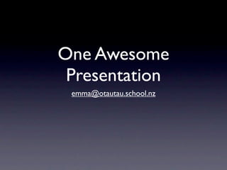 One Awesome
 Presentation
 emma@otautau.school.nz
 